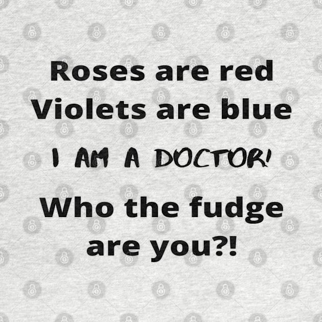 Roses Are Red Violets Are Blue I Am A Doctor Who The Fudge Are You by In Medicine We Trust (by Dr. Ashragat)